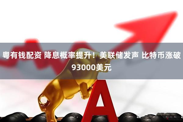 粤有钱配资 降息概率提升！美联储发声 比特币涨破93000美元