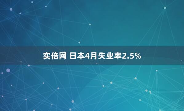 实倍网 日本4月失业率2.5%