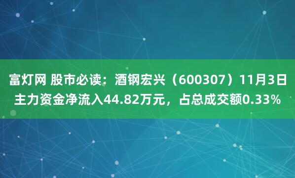 富灯网 股市必读：酒钢宏兴（600307）11月3日主力资金净流入44.82万元，占总成交额0.33%
