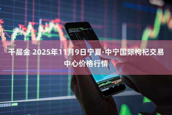 千层金 2025年11月9日宁夏·中宁国际枸杞交易中心价格行情